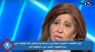 هل انقطعت الكهرباء فعلاً في إسبانيا والبرتغال كما توقعت ليلى عبداللطيف؟ تعرف على الحقيقة الآن